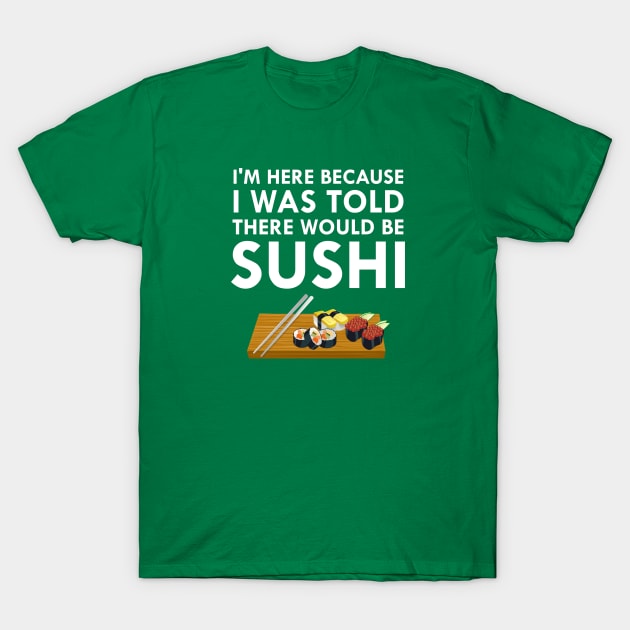 I'm Here Because I Was Told There Would Be Sushi T-Shirt by FlashMac